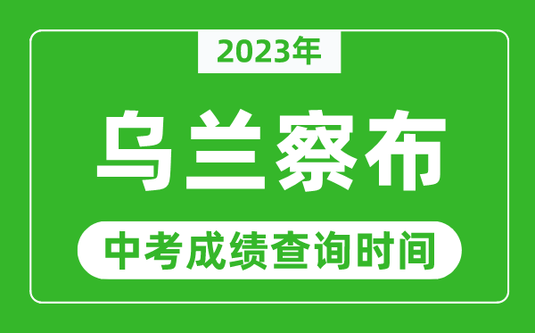 2023年烏蘭察布中考成績查詢時(shí)間,烏蘭察布中考成績一般什么時(shí)候公布?