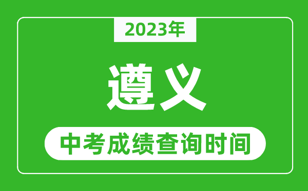 2023年遵義中考成績(jī)查詢時(shí)間,遵義中考成績(jī)一般什么時(shí)候公布？