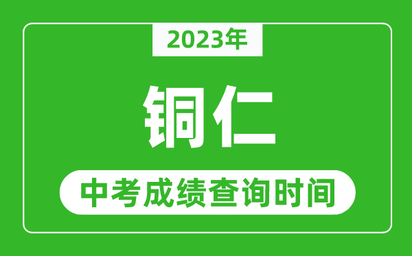 2023年銅仁中考成績(jī)查詢(xún)時(shí)間,銅仁中考成績(jī)一般什么時(shí)候公布？
