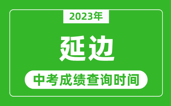 2023年延邊中考成績(jī)查詢時(shí)間,延邊中考成績(jī)一般什么時(shí)候公布？