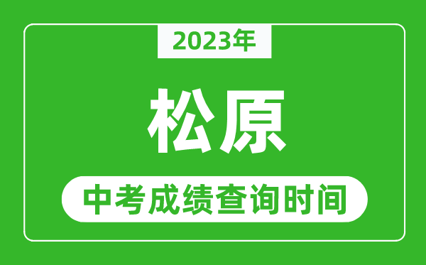 2023年松原中考成績(jī)查詢(xún)時(shí)間,松原中考成績(jī)一般什么時(shí)候公布？