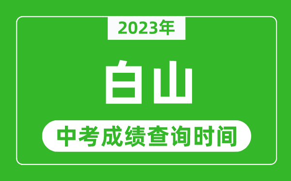 2023年白山中考成績查詢時間,白山中考成績一般什么時候公布？