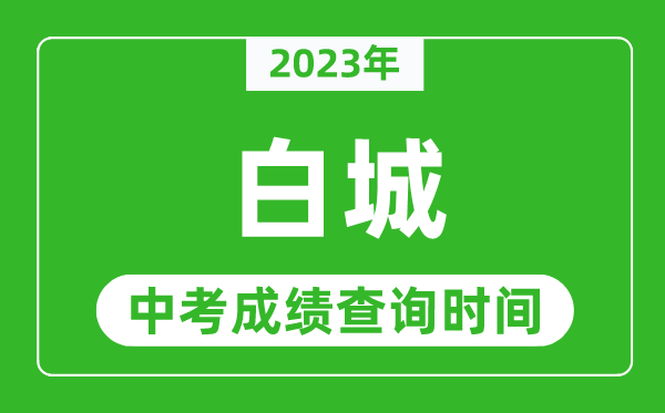2023年白城中考成績查詢時間,白城中考成績一般什么時候公布？