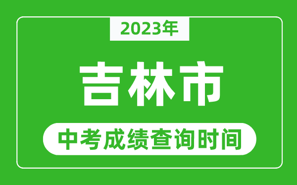 2023年吉林市中考成績查詢時(shí)間,吉林中考成績一般什么時(shí)候公布？