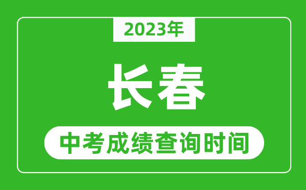 2023年長春中考成績查詢時間,長春中考成績一般什么時候公布？