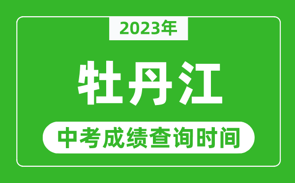 2023年牡丹江中考成績查詢時間,牡丹江中考成績一般什么時候公布?