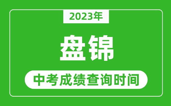 2023年盤(pán)錦中考成績(jī)查詢時(shí)間,盤(pán)錦中考成績(jī)一般什么時(shí)候公布？