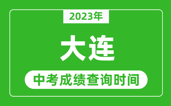 2023年大連中考成績查詢時間,大連中考成績一般什么時候公布？