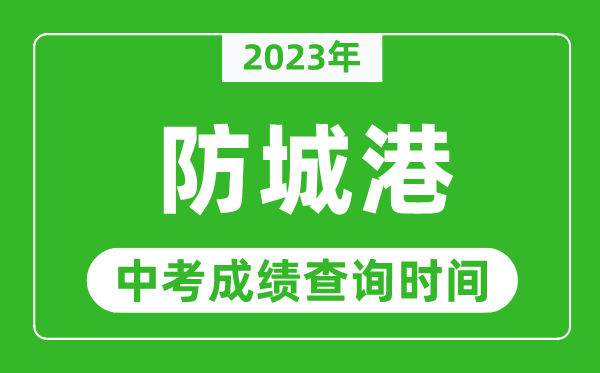 2023年防城港中考成績查詢時間,防城港中考成績一般什么時候公布？