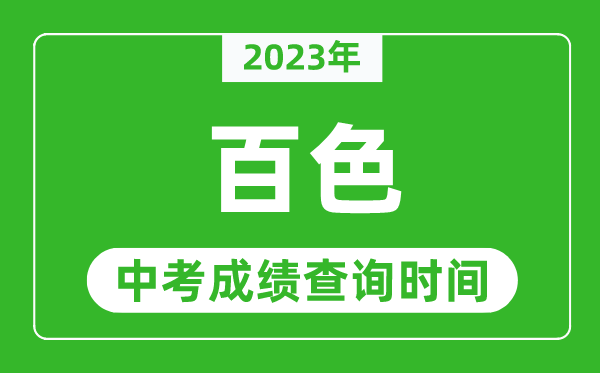 2023年百色中考成績查詢時間,百色中考成績一般什么時候公布？
