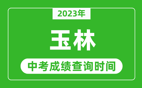 2023年玉林中考成績查詢時間,玉林中考成績一般什么時候公布？
