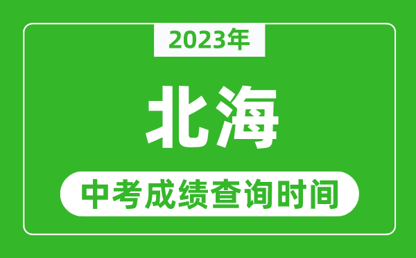 2023年北海中考成績查詢時間,北海中考成績一般什么時候公布?