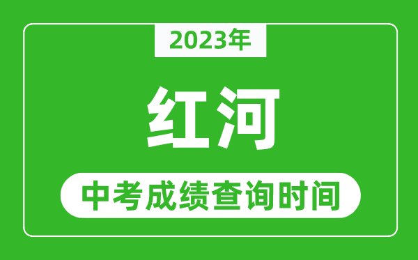 2023年紅河中考成績查詢時(shí)間,紅河中考成績一般什么時(shí)候公布？