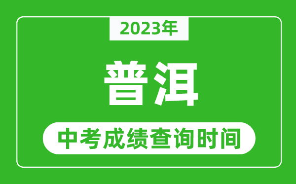 2023年普洱中考成績查詢時間,普洱中考成績一般什么時候公布？