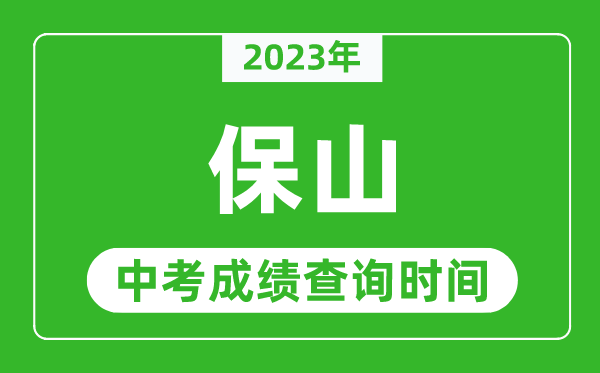 2023年保山中考成績查詢時間,保山中考成績一般什么時候公布？