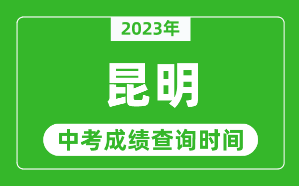 2023年昆明中考成績查詢時間,昆明中考成績一般什么時候公布?
