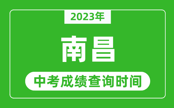2023年南昌中考成績(jī)查詢時(shí)間,南昌中考成績(jī)一般什么時(shí)候公布？