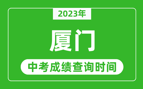 2023年廈門中考成績查詢時間,廈門中考成績一般什么時候公布?
