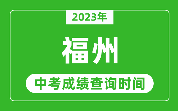 2023年福州中考成績查詢時(shí)間,福州中考成績一般什么時(shí)候公布？