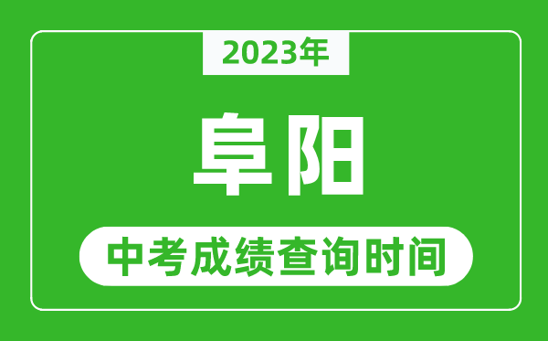 2023年阜陽中考成績(jī)查詢時(shí)間,阜陽中考成績(jī)一般什么時(shí)候公布？