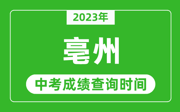 2023年亳州中考成績(jī)查詢時(shí)間,亳州中考成績(jī)一般什么時(shí)候公布？
