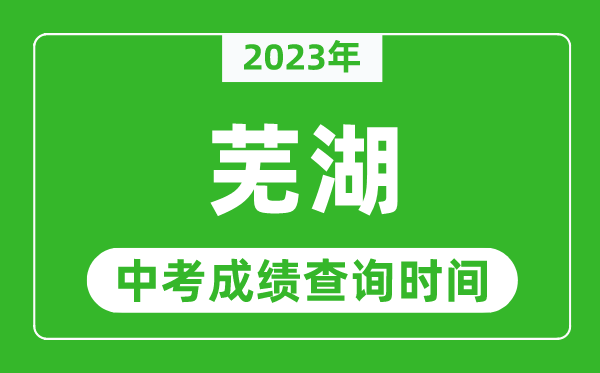 2023年蕪湖中考成績(jī)查詢時(shí)間,蕪湖中考成績(jī)一般什么時(shí)候公布?