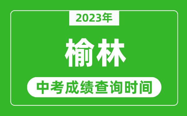 2023年榆林中考成績(jī)查詢(xún)時(shí)間,榆林中考成績(jī)一般什么時(shí)候公布？
