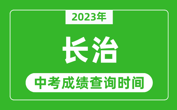 2023年長(zhǎng)治中考成績(jī)查詢(xún)時(shí)間,長(zhǎng)治中考成績(jī)一般什么時(shí)候公布？