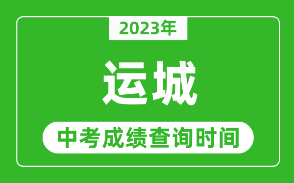 2023年運(yùn)城中考成績(jī)查詢時(shí)間,運(yùn)城中考成績(jī)一般什么時(shí)候公布？