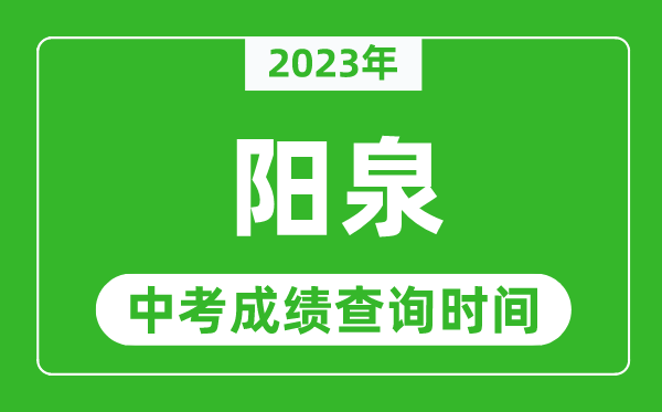 2023年陽泉中考成績查詢時間,陽泉中考成績一般什么時候公布？