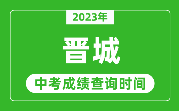 2023年晉城中考成績查詢時(shí)間,晉城中考成績一般什么時(shí)候公布？