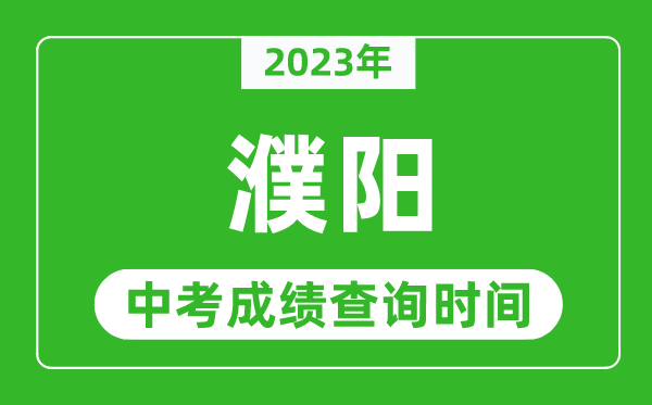 2023年濮陽中考成績查詢時間,濮陽中考成績一般什么時候公布？