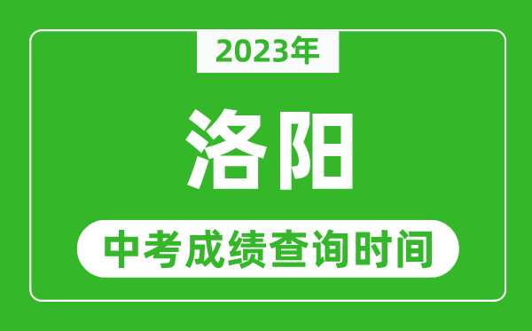 2023年洛陽中考成績查詢時(shí)間,洛陽中考成績一般什么時(shí)候公布？