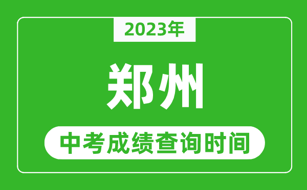 2023年鄭州中考成績(jī)查詢(xún)時(shí)間,鄭州中考成績(jī)一般什么時(shí)候公布？