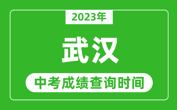 2023年武漢中考成績(jī)查詢時(shí)間,武漢中考成績(jī)一般什么時(shí)候公布？