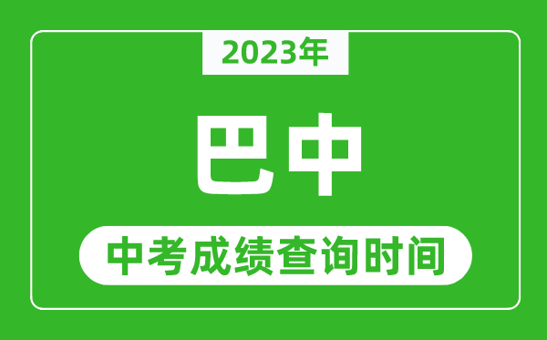 2023年巴中中考成績(jī)查詢(xún)時(shí)間,巴中中考成績(jī)一般什么時(shí)候公布？