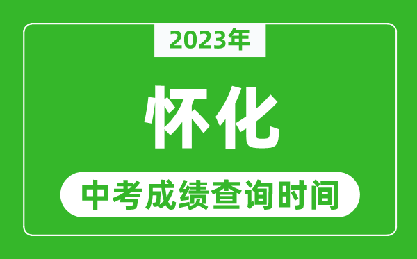2023年懷化中考成績(jī)查詢(xún)時(shí)間,懷化中考成績(jī)一般什么時(shí)候公布？