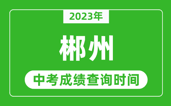 2023年郴州中考成績(jī)查詢時(shí)間,郴州中考成績(jī)一般什么時(shí)候公布?