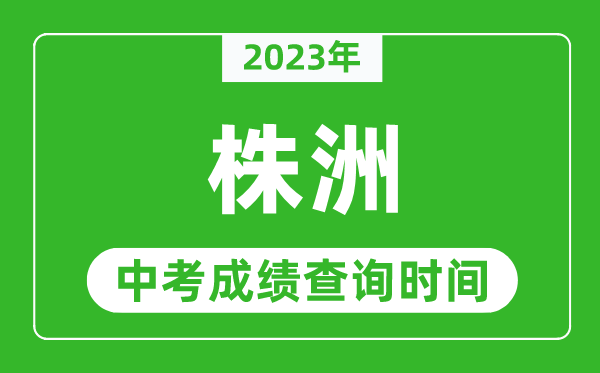 2023年株洲中考成績(jī)查詢(xún)時(shí)間,株洲中考成績(jī)一般什么時(shí)候公布？