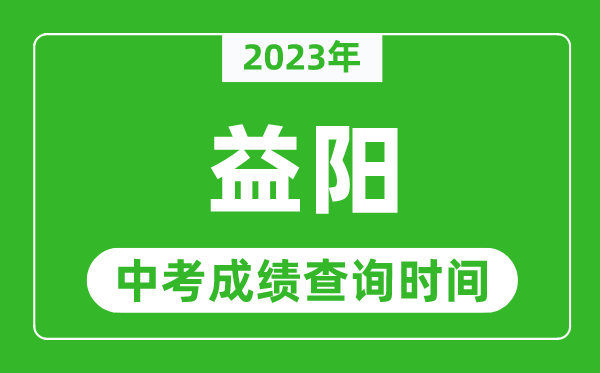 2023年益陽中考成績查詢時間,益陽中考成績一般什么時候公布?