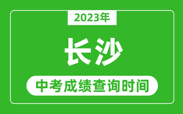 2023年長沙中考成績(jī)查詢時(shí)間,長沙中考成績(jī)一般什么時(shí)候公布？