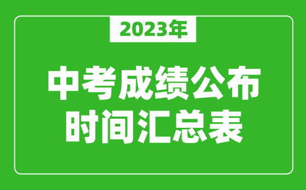 2023年中考成績(jī)公布時(shí)間匯總,中考成績(jī)一般什么時(shí)候出來(lái)