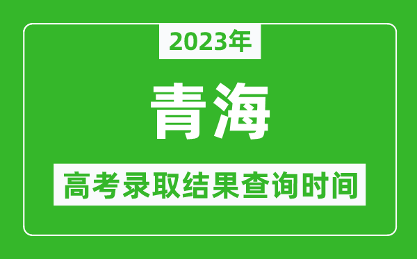 2023年青海高考錄取結(jié)果查詢時間,青海高考錄取結(jié)果什么時候公布？