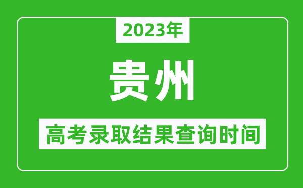 2023年貴州高考錄取結(jié)果查詢時(shí)間,貴州高考錄取結(jié)果什么時(shí)候公布?