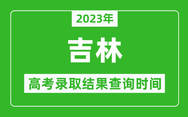 2023年吉林高考錄取結(jié)果查詢時(shí)間,吉林高考錄取結(jié)果什么時(shí)候公布？