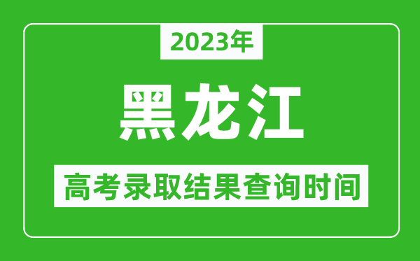 2023年黑龍江高考錄取結(jié)果查詢時(shí)間,黑龍江高考錄取結(jié)果什么時(shí)候公布？