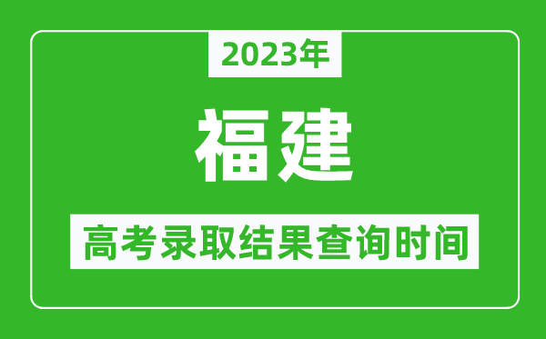 2023年福建高考錄取結(jié)果查詢時間,福建高考錄取結(jié)果什么時候公布？