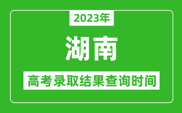 2023年湖南高考錄取結(jié)果查詢時間,湖南高考錄取結(jié)果什么時候公布？