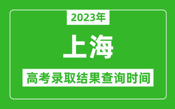 2023年上海高考錄取結(jié)果查詢時間,上海高考錄取結(jié)果什么時候公布？