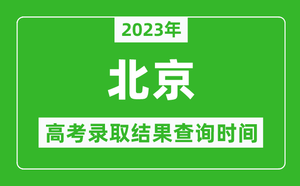 2023年北京高考錄取結(jié)果查詢時(shí)間,北京高考錄取結(jié)果什么時(shí)候公布?